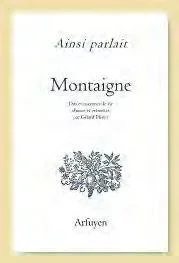 Ainsi parlait Michel de Montaigne. Dits et maximes de vie