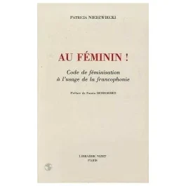 Au féminin!. Code de féminisation à l&rsquo;usage de la francophonie