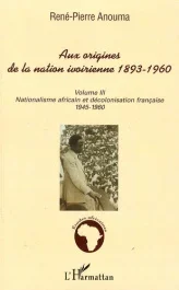 Aux origines de la nation ivoirienne 1893-1960. Volume 3, Nationalisme africain et décolonisation fr