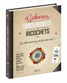 Cabanes, codes secrets et ricochets. Le parfait manuel pour tout faire comme papa !