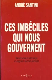 Ces imbéciles qui nous gouvernent. Manuel lucide et autocritique à l&rsquo;usage des hommes politiques