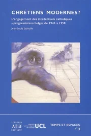 Chrétiens modernes ? L&rsquo;engagement des intellectuels catholiques « progressistes » belges de 1945 à 195