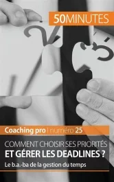 Comment choisir ses priorités et gérer les deadlines ? Le b.a.-ba de la gestion du temps