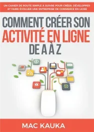 Comment créer son activité en ligne de A à Z. Un cahier de route simple à suivre pour créer, dévelop