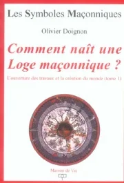 Comment naît une Loge maçonnique ? L&rsquo;ouverture des travaux et la création du monde, Tome 1