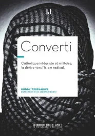 Converti. CATHOLIQUE INTÉGRISTE, MILITAIRE, BRAQUEUR, LA DERIVE VERS L&rsquo;ISLAM RADICAL