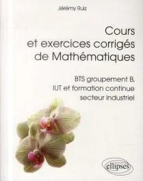 Cours et exerices corrigés de Mathématiques. BTS groupement B, IUT formation continue secteur indust