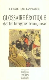 Glossaire érotique de la langue française. Depuis son origine jusqu&rsquo;à nos jours contenant l&rsquo;explicat