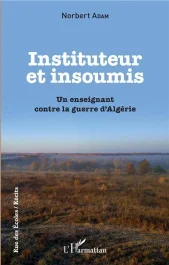 Insituteur et insoumis. Un enseignant contre la guerre d&rsquo;Algérie