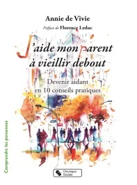 J&rsquo;aide mon parent à vieillir debout. Devenir aidant en 10 conseils pratiques