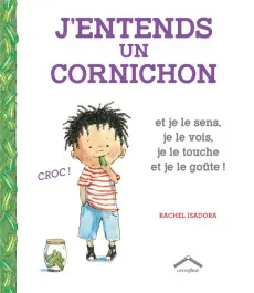 J&rsquo;entends un cornichon. Et je le sens, je le vois, je le touche et je le goûte !
