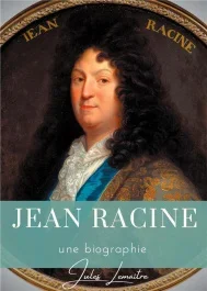 Jean Racine. Une biographie du dramaturge français auteur de Andromaque, Britannicus, Bérénice, Iphi