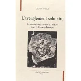 L&rsquo;AVEUGLEMENT SALUTAIRE. LE REQUISITOIRE CONTRE LE THEATRE DANS LA FRANCE CLASSIQUE.