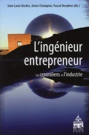 L&rsquo;ingénieur entrepreneur. Les centraliens et l&rsquo;industrie