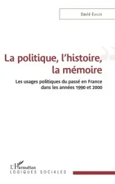 La politique, l&rsquo;histoire, la mémoire. Les usages politiques du passé en France dans les années 1990
