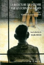 La relecture de l&rsquo;oeuvre par ses écrivains mêmes. Tome 1, Tombeaux et testaments