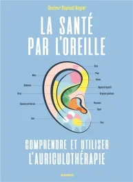 La santé par l&rsquo;oreille. Comprendre et utiliser l&rsquo;auriculothérapie
