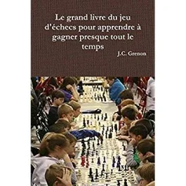 Le grand livre du jeu d&rsquo;échecs pour apprendre à gagner presque tout le temps
