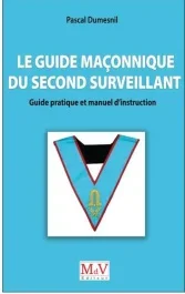 Le guide maçonnique du second surveillant. Guide pratique et manuel d&rsquo;instruction