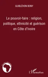 Le pouvoir-faire : religion, politique, ethnicité et guérison en Côte d&rsquo;Ivoire