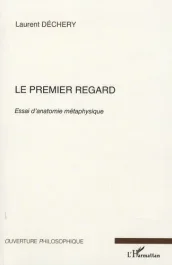 Le premier regard. Essai d&rsquo;anatomie métaphysique