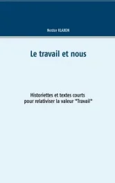 Le travail et nous. Historiette et textes courts pour relativiser la valeur Travail