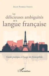 Les délicieuses ambiguïtés de la langue française. Guide pratique à l&rsquo;usage des francophiles