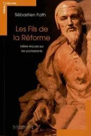 Les fils de la Réforme. Idées reçues sur les protestants