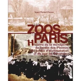 Les zoos de Paris. Histoire de la ménagerie du Jardin des Plantes, du Jardin d&rsquo;acclimatation et du z