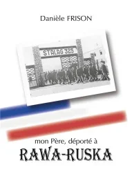 Mon Père, déporté à RAWA-RUSKA. Souvenirs de guerre et d&rsquo;après-guerre