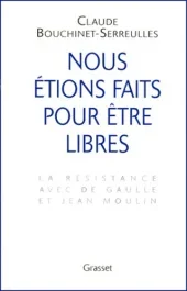 Nous étions faits pour être libres. La résistance avec de Gaulle et Jean Moulin