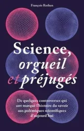 Science, orgueil et préjugés. De quelques controverses qui ont marqué l&rsquo;histoire du savoir aux polém