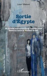 Sortie d&rsquo;Egypte. Ou la folie ordinaire d&rsquo;une famille juive entre Le Caire et Villiers-le-Bel