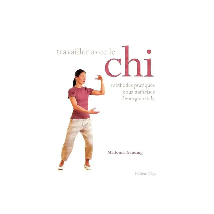 Travailler avec le Chi – méthodes pratiques pour maîtriser l&rsquo;énergie vitale