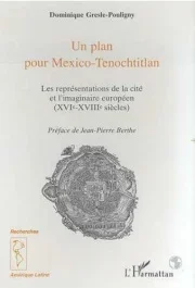 Un plan pour Mexico-Tenochtitlan. Les représentations de la cité et l&rsquo;imaginaire européen XVIe-XVIII