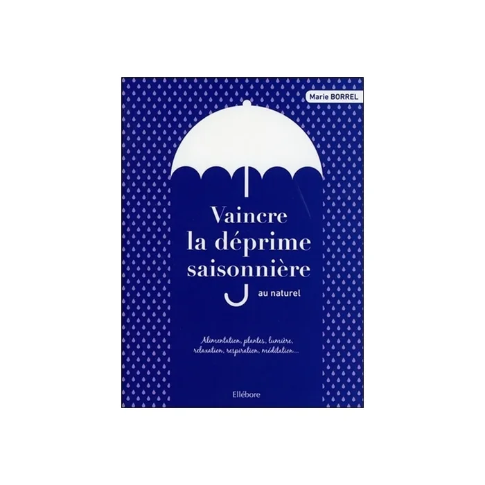 Vaincre la déprime saisonnière au naturel : alimentation, plantes, lumière, relaxation, respiration, méditation…