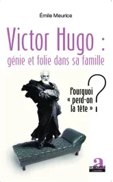 Victor Hugo : génie et folie dans sa famille. Pourquoi « perd-on la tête » ?
